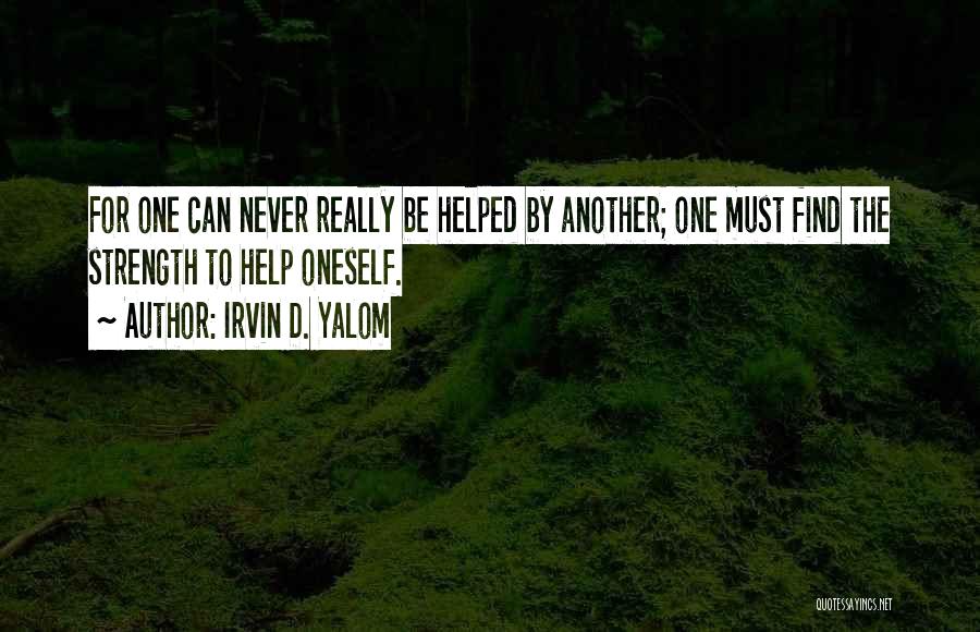 Irvin D. Yalom Quotes: For One Can Never Really Be Helped By Another; One Must Find The Strength To Help Oneself.