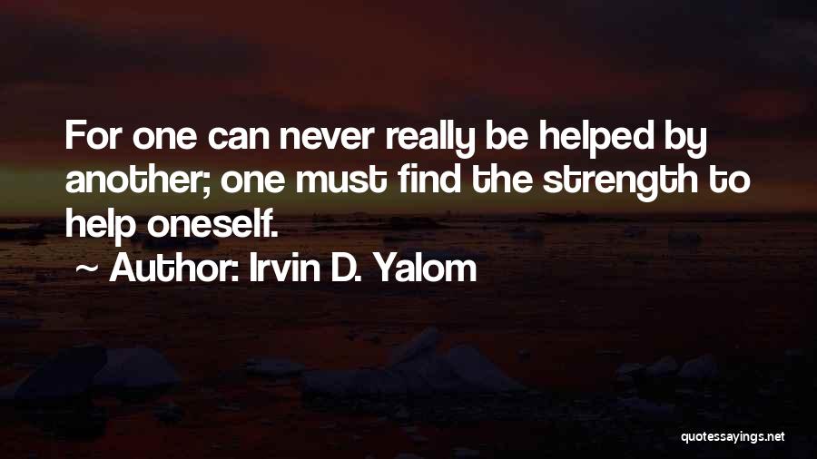 Irvin D. Yalom Quotes: For One Can Never Really Be Helped By Another; One Must Find The Strength To Help Oneself.