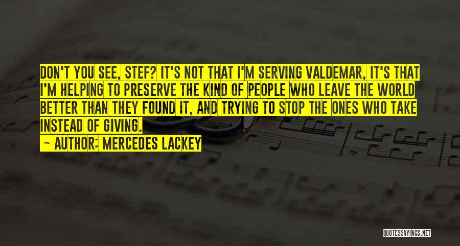 Mercedes Lackey Quotes: Don't You See, Stef? It's Not That I'm Serving Valdemar, It's That I'm Helping To Preserve The Kind Of People