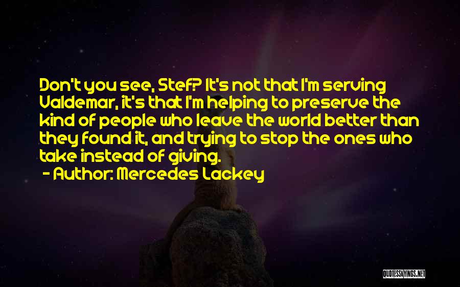 Mercedes Lackey Quotes: Don't You See, Stef? It's Not That I'm Serving Valdemar, It's That I'm Helping To Preserve The Kind Of People