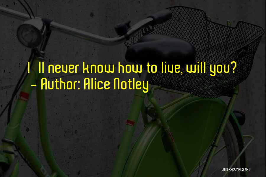 Alice Notley Quotes: I'll Never Know How To Live, Will You?