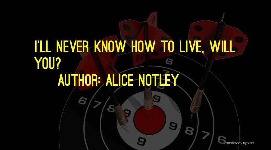 Alice Notley Quotes: I'll Never Know How To Live, Will You?