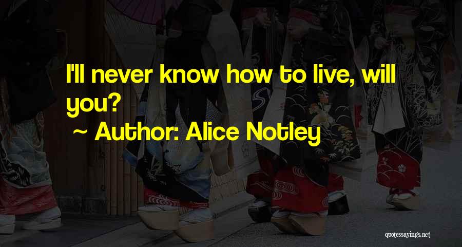 Alice Notley Quotes: I'll Never Know How To Live, Will You?