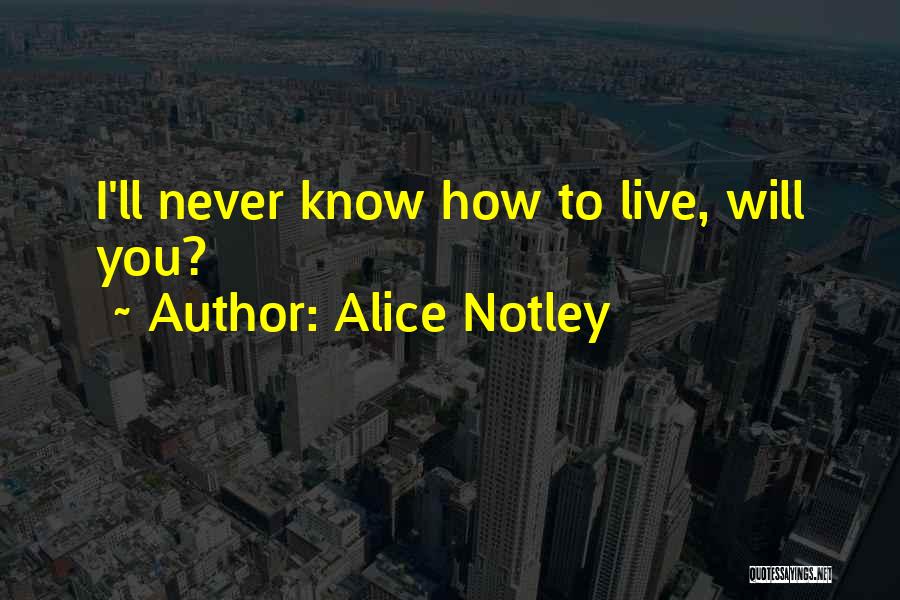 Alice Notley Quotes: I'll Never Know How To Live, Will You?