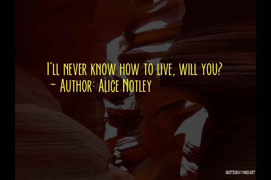 Alice Notley Quotes: I'll Never Know How To Live, Will You?