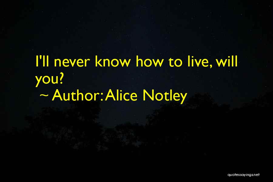Alice Notley Quotes: I'll Never Know How To Live, Will You?