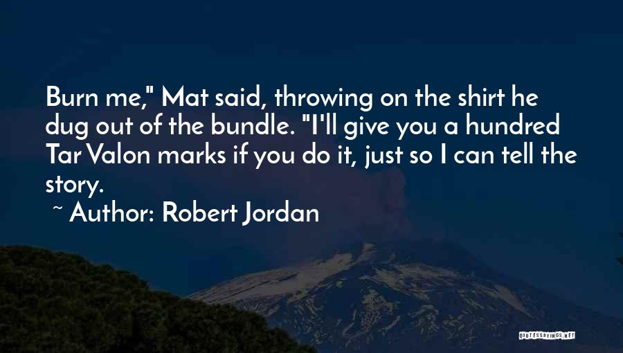 Robert Jordan Quotes: Burn Me, Mat Said, Throwing On The Shirt He Dug Out Of The Bundle. I'll Give You A Hundred Tar