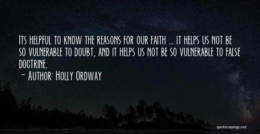 Holly Ordway Quotes: Its Helpful To Know The Reasons For Our Faith ... It Helps Us Not Be So Vulnerable To Doubt, And