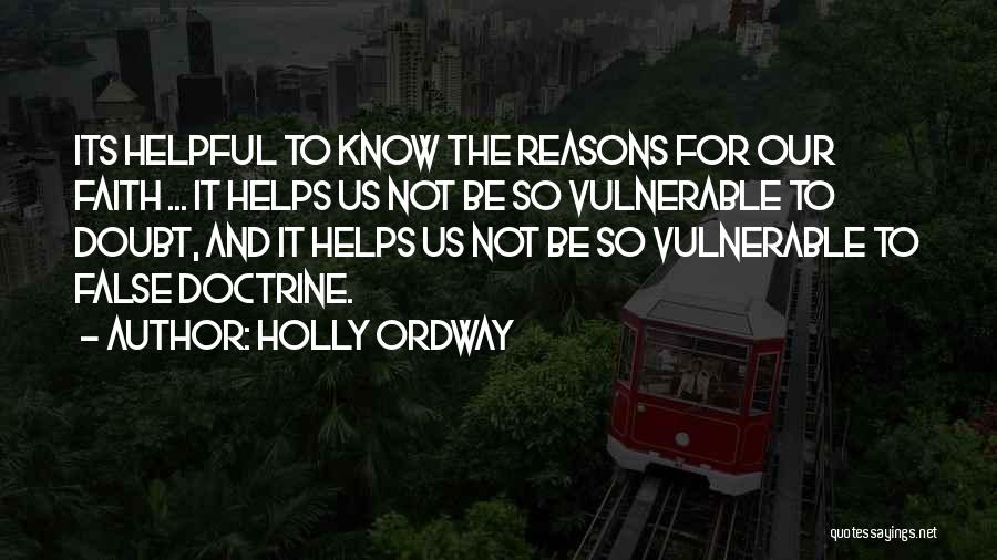 Holly Ordway Quotes: Its Helpful To Know The Reasons For Our Faith ... It Helps Us Not Be So Vulnerable To Doubt, And