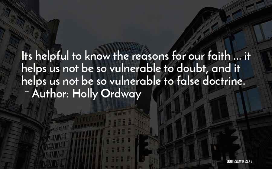 Holly Ordway Quotes: Its Helpful To Know The Reasons For Our Faith ... It Helps Us Not Be So Vulnerable To Doubt, And