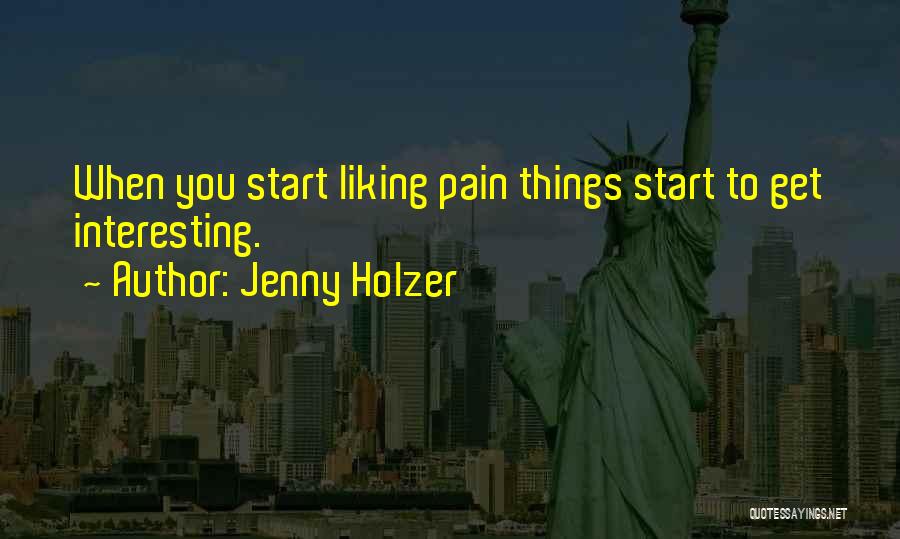 Jenny Holzer Quotes: When You Start Liking Pain Things Start To Get Interesting.