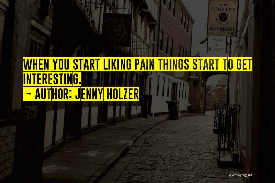 Jenny Holzer Quotes: When You Start Liking Pain Things Start To Get Interesting.