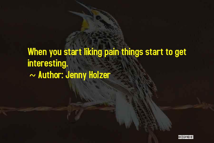 Jenny Holzer Quotes: When You Start Liking Pain Things Start To Get Interesting.