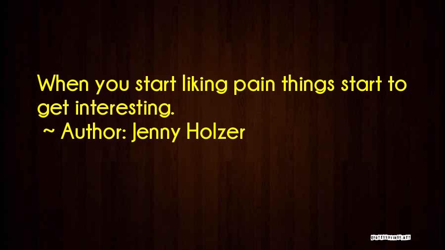 Jenny Holzer Quotes: When You Start Liking Pain Things Start To Get Interesting.