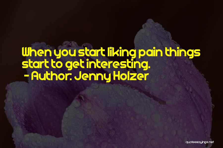 Jenny Holzer Quotes: When You Start Liking Pain Things Start To Get Interesting.