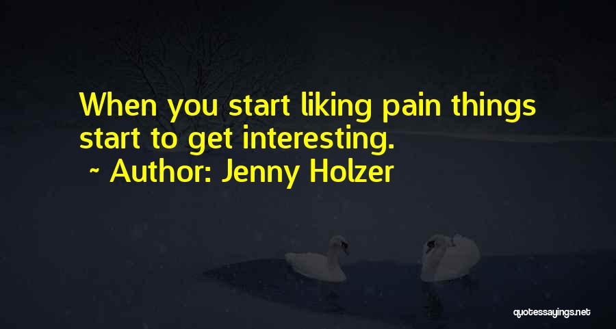 Jenny Holzer Quotes: When You Start Liking Pain Things Start To Get Interesting.