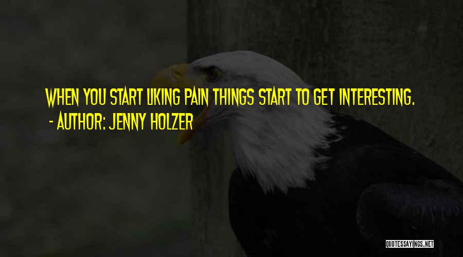 Jenny Holzer Quotes: When You Start Liking Pain Things Start To Get Interesting.