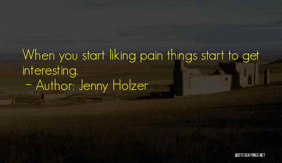 Jenny Holzer Quotes: When You Start Liking Pain Things Start To Get Interesting.