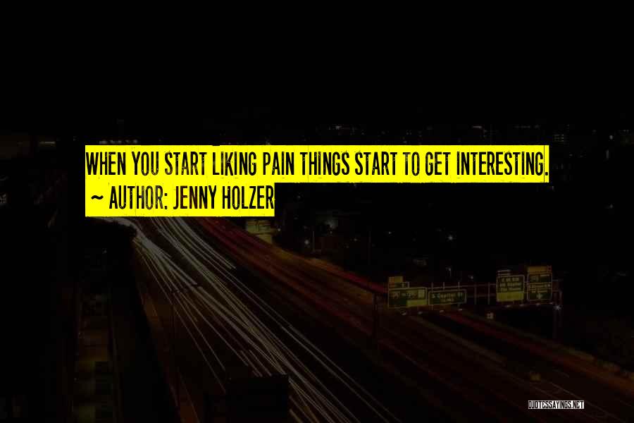 Jenny Holzer Quotes: When You Start Liking Pain Things Start To Get Interesting.