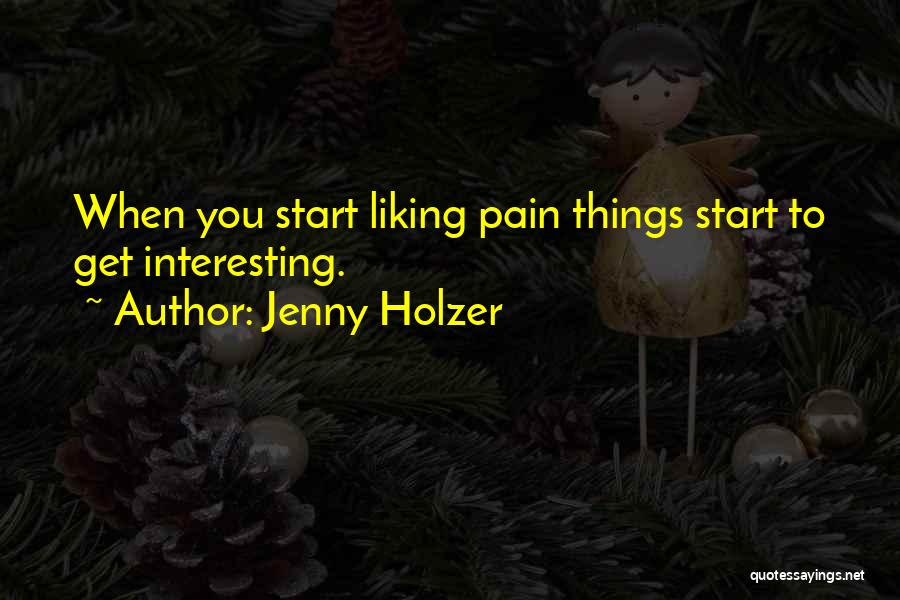 Jenny Holzer Quotes: When You Start Liking Pain Things Start To Get Interesting.