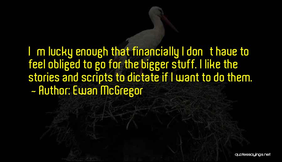 Ewan McGregor Quotes: I'm Lucky Enough That Financially I Don't Have To Feel Obliged To Go For The Bigger Stuff. I Like The