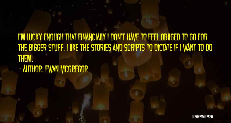 Ewan McGregor Quotes: I'm Lucky Enough That Financially I Don't Have To Feel Obliged To Go For The Bigger Stuff. I Like The