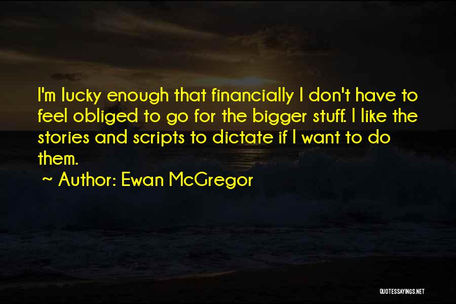 Ewan McGregor Quotes: I'm Lucky Enough That Financially I Don't Have To Feel Obliged To Go For The Bigger Stuff. I Like The