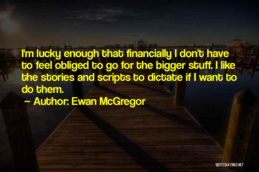 Ewan McGregor Quotes: I'm Lucky Enough That Financially I Don't Have To Feel Obliged To Go For The Bigger Stuff. I Like The