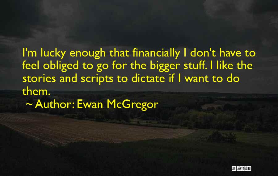 Ewan McGregor Quotes: I'm Lucky Enough That Financially I Don't Have To Feel Obliged To Go For The Bigger Stuff. I Like The