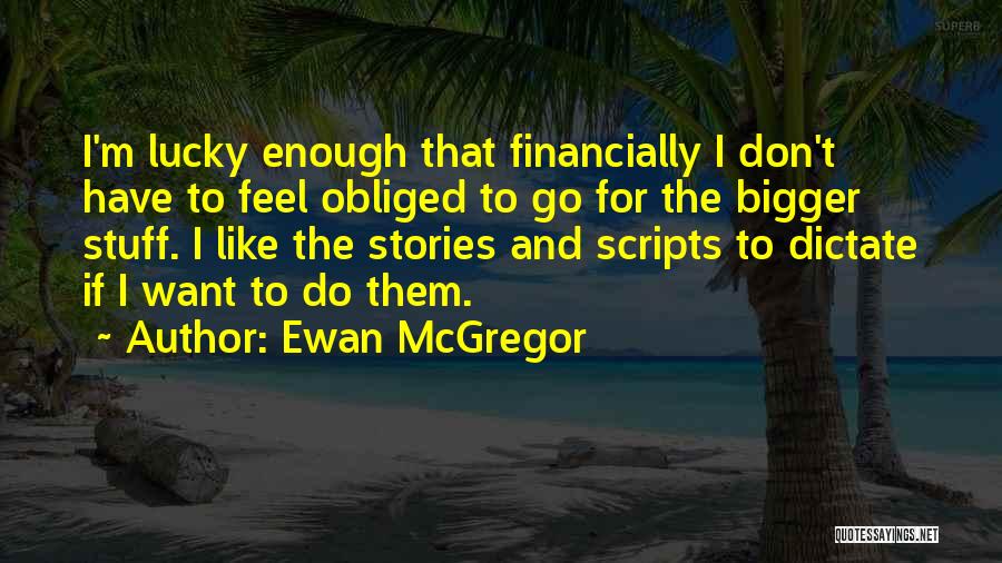 Ewan McGregor Quotes: I'm Lucky Enough That Financially I Don't Have To Feel Obliged To Go For The Bigger Stuff. I Like The