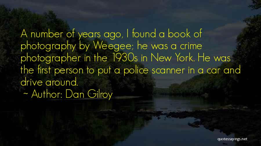 Dan Gilroy Quotes: A Number Of Years Ago, I Found A Book Of Photography By Weegee; He Was A Crime Photographer In The