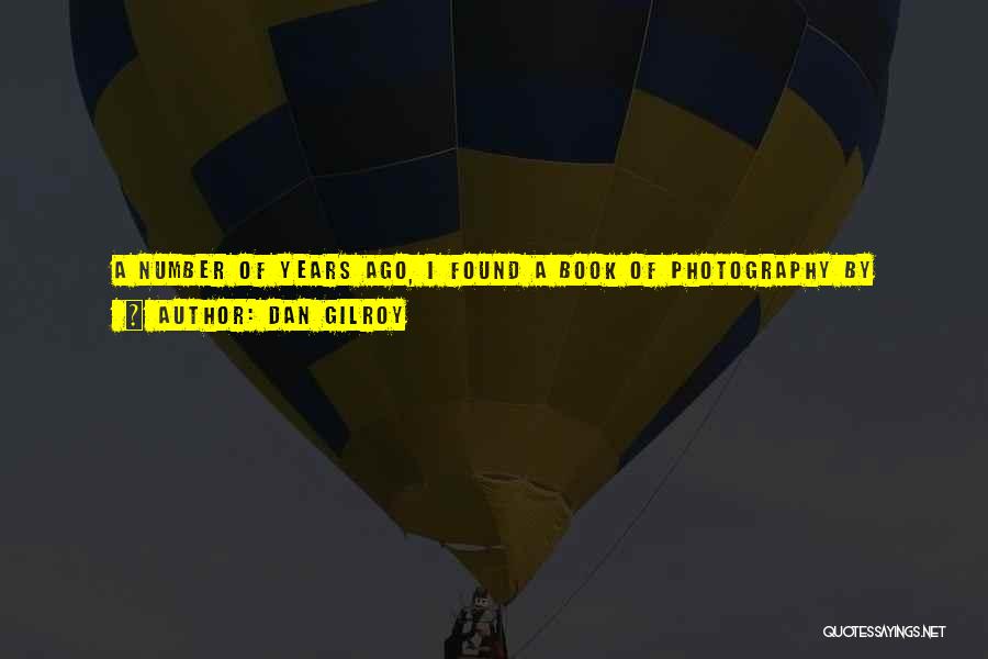 Dan Gilroy Quotes: A Number Of Years Ago, I Found A Book Of Photography By Weegee; He Was A Crime Photographer In The