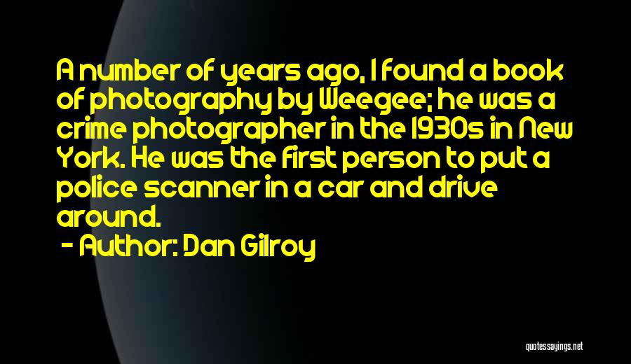 Dan Gilroy Quotes: A Number Of Years Ago, I Found A Book Of Photography By Weegee; He Was A Crime Photographer In The