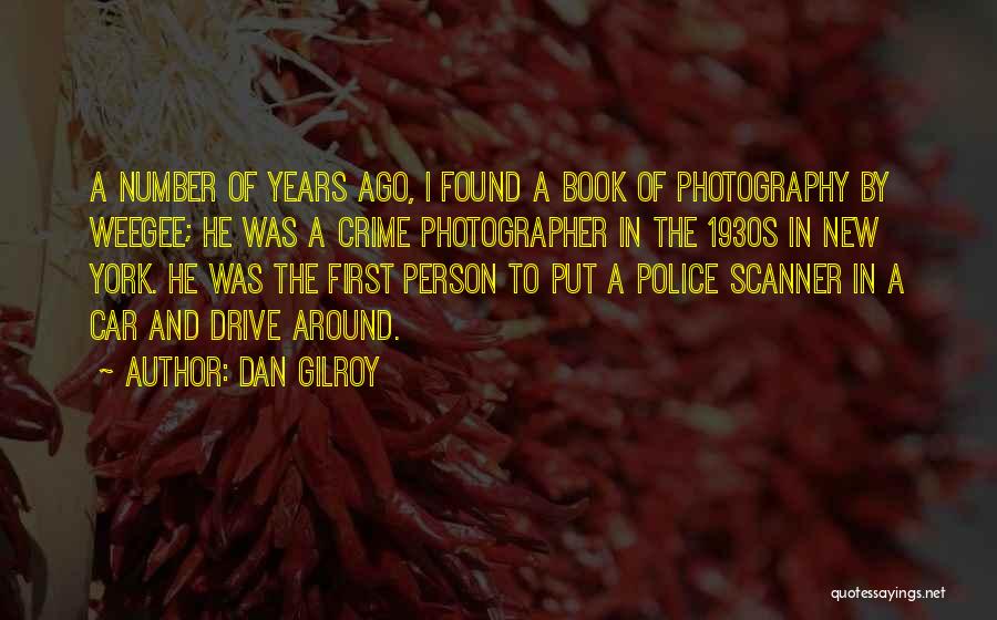 Dan Gilroy Quotes: A Number Of Years Ago, I Found A Book Of Photography By Weegee; He Was A Crime Photographer In The