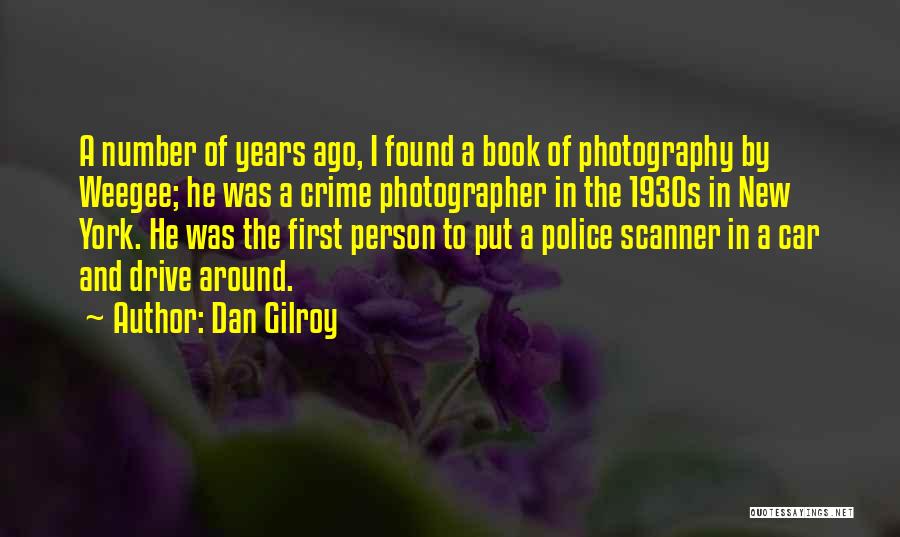Dan Gilroy Quotes: A Number Of Years Ago, I Found A Book Of Photography By Weegee; He Was A Crime Photographer In The