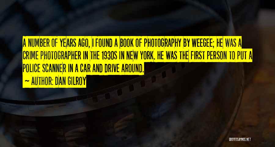 Dan Gilroy Quotes: A Number Of Years Ago, I Found A Book Of Photography By Weegee; He Was A Crime Photographer In The