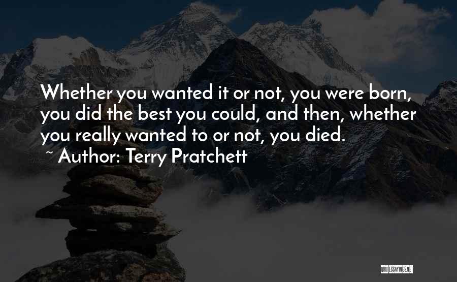 Terry Pratchett Quotes: Whether You Wanted It Or Not, You Were Born, You Did The Best You Could, And Then, Whether You Really