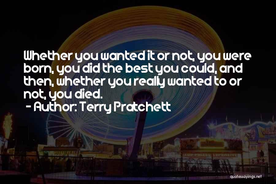 Terry Pratchett Quotes: Whether You Wanted It Or Not, You Were Born, You Did The Best You Could, And Then, Whether You Really