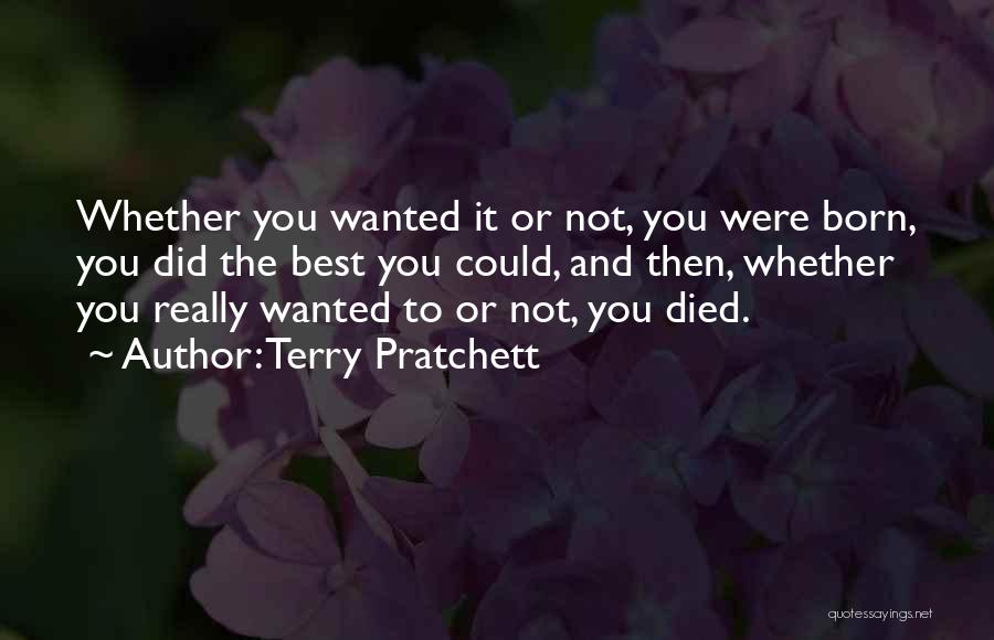 Terry Pratchett Quotes: Whether You Wanted It Or Not, You Were Born, You Did The Best You Could, And Then, Whether You Really