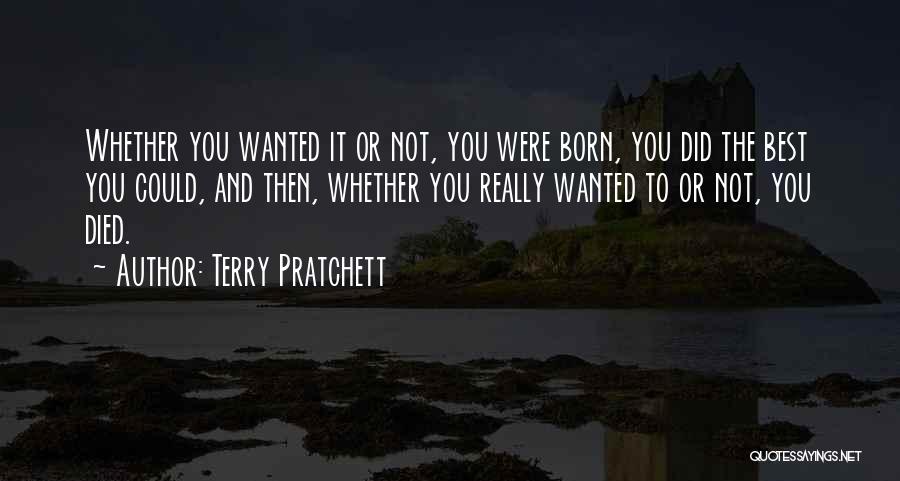 Terry Pratchett Quotes: Whether You Wanted It Or Not, You Were Born, You Did The Best You Could, And Then, Whether You Really