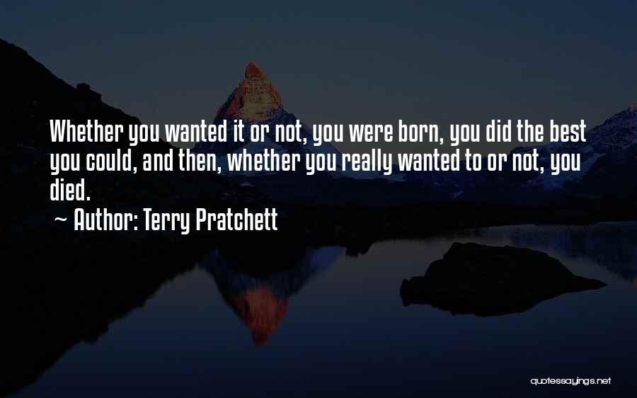 Terry Pratchett Quotes: Whether You Wanted It Or Not, You Were Born, You Did The Best You Could, And Then, Whether You Really