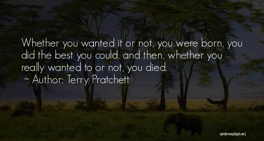 Terry Pratchett Quotes: Whether You Wanted It Or Not, You Were Born, You Did The Best You Could, And Then, Whether You Really