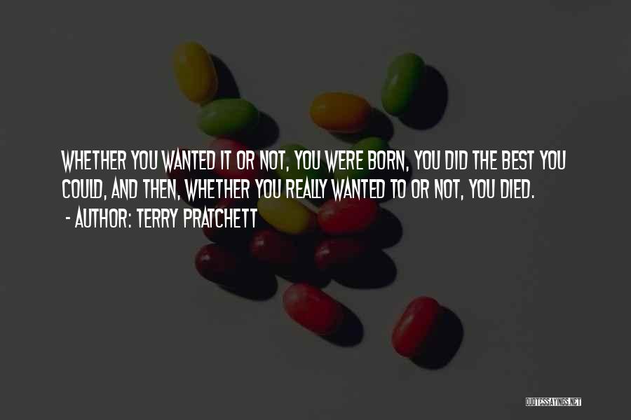 Terry Pratchett Quotes: Whether You Wanted It Or Not, You Were Born, You Did The Best You Could, And Then, Whether You Really