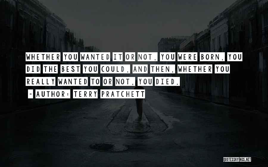 Terry Pratchett Quotes: Whether You Wanted It Or Not, You Were Born, You Did The Best You Could, And Then, Whether You Really