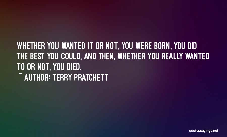 Terry Pratchett Quotes: Whether You Wanted It Or Not, You Were Born, You Did The Best You Could, And Then, Whether You Really