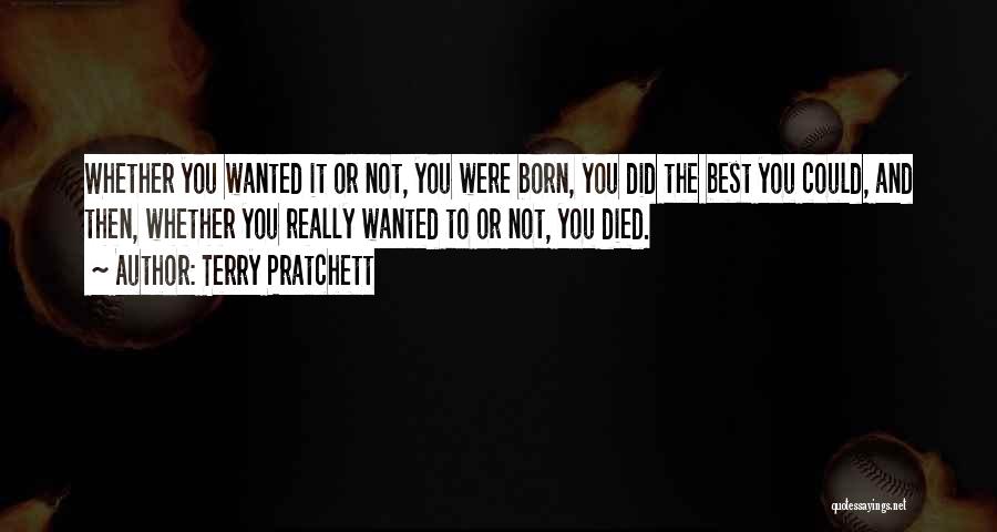Terry Pratchett Quotes: Whether You Wanted It Or Not, You Were Born, You Did The Best You Could, And Then, Whether You Really