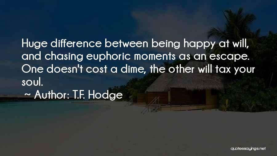 T.F. Hodge Quotes: Huge Difference Between Being Happy At Will, And Chasing Euphoric Moments As An Escape. One Doesn't Cost A Dime, The