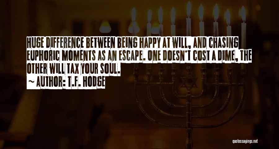 T.F. Hodge Quotes: Huge Difference Between Being Happy At Will, And Chasing Euphoric Moments As An Escape. One Doesn't Cost A Dime, The