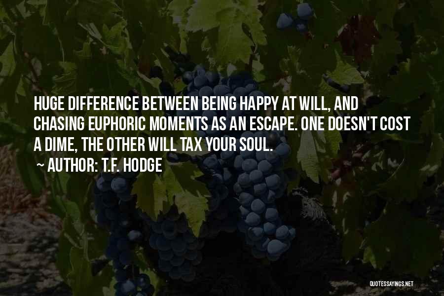 T.F. Hodge Quotes: Huge Difference Between Being Happy At Will, And Chasing Euphoric Moments As An Escape. One Doesn't Cost A Dime, The