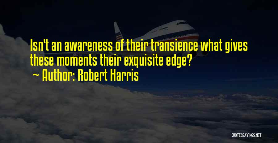 Robert Harris Quotes: Isn't An Awareness Of Their Transience What Gives These Moments Their Exquisite Edge?